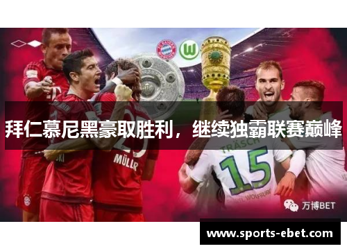 拜仁慕尼黑豪取胜利，继续独霸联赛巅峰